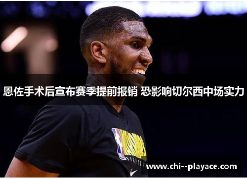 恩佐手术后宣布赛季提前报销 恐影响切尔西中场实力 恩佐手术后宣布赛季提前报销 恐影响切尔西中场实力