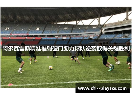 阿尔瓦雷斯精准推射破门助力球队逆袭取得关键胜利