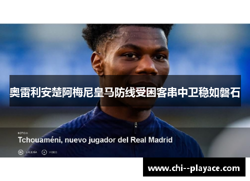 奥雷利安楚阿梅尼皇马防线受困客串中卫稳如磐石