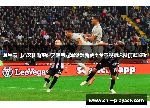 意甲豪门尤文图斯重建之路与冠军梦想新赛季全景观察深度前瞻解析