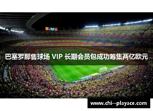 巴塞罗那售球场 VIP 长期会员包成功筹集两亿欧元 巴塞罗那售球场 VIP 长期会员包成功筹集两亿欧元