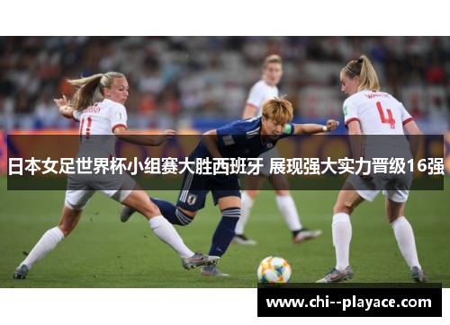 日本女足世界杯小组赛大胜西班牙 展现强大实力晋级16强 日本女足世界杯小组赛大胜西班牙 展现强大实力晋级16强