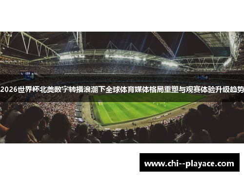 2026世界杯北美数字转播浪潮下全球体育媒体格局重塑与观赛体验升级趋势 2026世界杯北美数字转播浪潮下全球体育媒体格局重塑与观赛体验升级趋势
