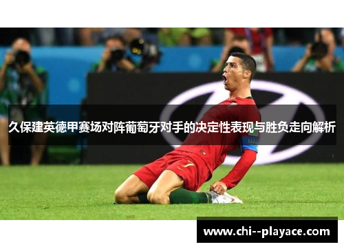 久保建英德甲赛场对阵葡萄牙对手的决定性表现与胜负走向解析 久保建英德甲赛场对阵葡萄牙对手的决定性表现与胜负走向解析