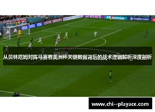 从贝林厄姆对阵马赛看美洲杯关键数据背后的战术逻辑解析深度剖析 从贝林厄姆对阵马赛看美洲杯关键数据背后的战术逻辑解析深度剖析