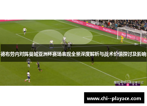 德布劳内对阵曼城亚洲杯赛场表现全景深度解析与战术价值探讨及影响 德布劳内对阵曼城亚洲杯赛场表现全景深度解析与战术价值探讨及影响