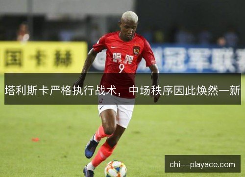 塔利斯卡严格执行战术，中场秩序因此焕然一新